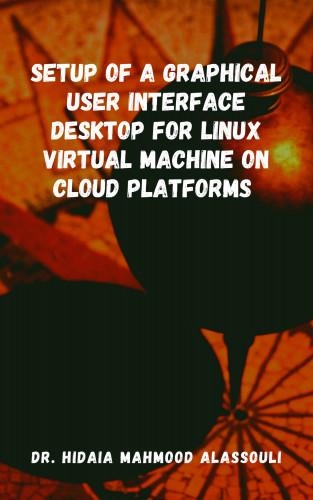 Dr. Hidaia Mahmood Alassouli: Setup of a Graphical User Interface Desktop for Linux Virtual Machine on Cloud Platforms