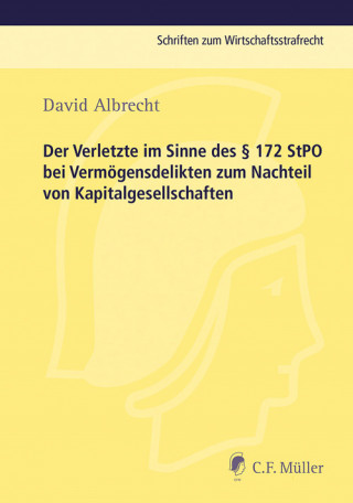 David Albrecht: Der Verletzte im Sinne des § 172 StPO bei Vermögensdelikten zum Nachteil von Kapitalgesellschaften