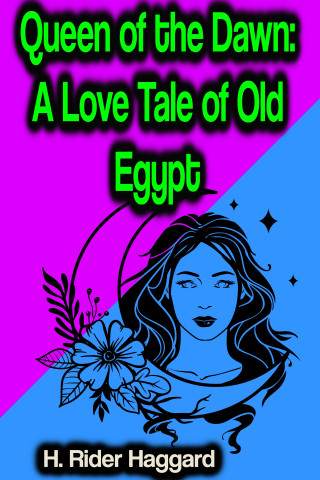 H. Rider Haggard: Queen of the Dawn: A Love Tale of Old Egypt