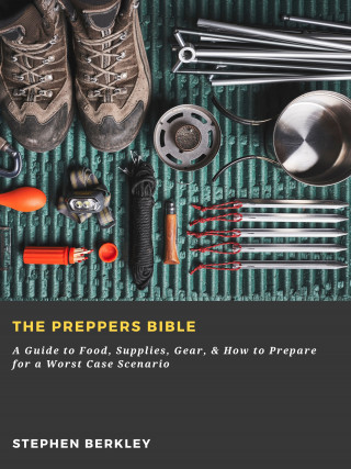 Stephen Berkley: The Preppers Bible: A Guide to Food, Supplies, Gear, & How to Prepare for a Worst Case Scenario