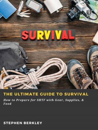 Stephen Berkley: The Ultimate Guide to Survival: How to Prepare for SHTF with Gear, Supplies, & Food