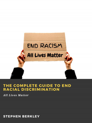 Stephen Berkley: The Complete Guide to End Racial Discrimination: All Lives Matter