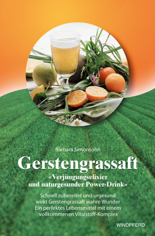 Barbara Simonsohn: Gerstengrassaft - Verjüngungselixier und naturgesunder Power-Drink