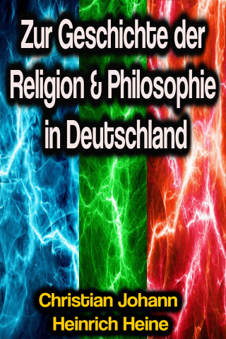 Christian Johann Heinrich Heine: Zur Geschichte der Religion & Philosophie in Deutschland