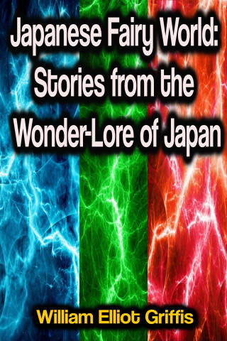 William Elliot Griffis: Japanese Fairy World: Stories from the Wonder-Lore of Japan