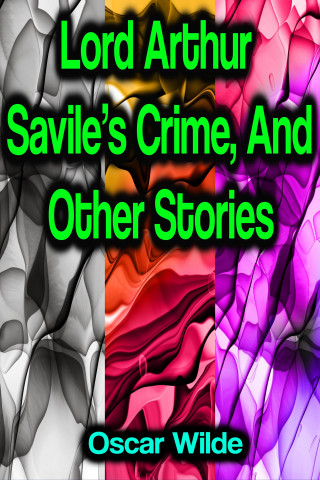 Oscar Wilde: Lord Arthur Savile's Crime, And Other Stories
