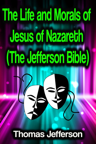Thomas Jefferson: The Life and Morals of Jesus of Nazareth (The Jefferson Bible)