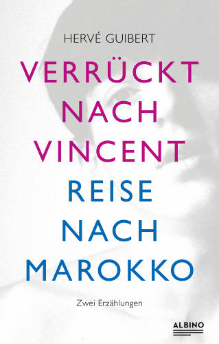 Hervé Guibert: Verrückt nach Vincent & Reise nach Marokko