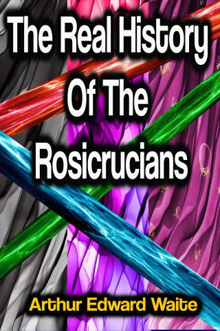 Arthur Edward Waite: The Real History Of The Rosicrucians