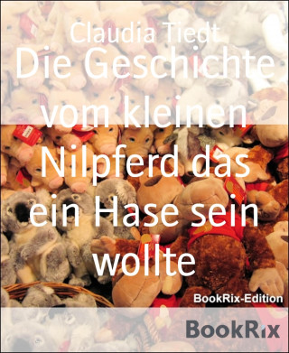 Claudia Tiedt: Die Geschichte vom kleinen Nilpferd das ein Hase sein wollte