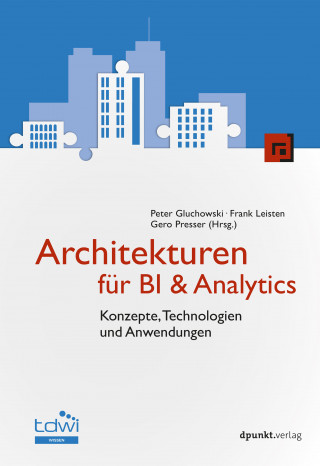 Peter Gluchowski, Frank Leisten, Gero Presser: Architekturen für BI & Analytics