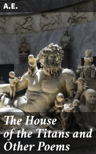 A.E.: The House of the Titans and Other Poems