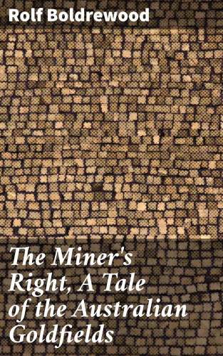 Rolf Boldrewood: The Miner's Right, A Tale of the Australian Goldfields