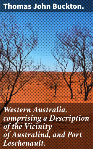 Thomas John Buckton.: Western Australia, comprising a Description of the Vicinity of Australind, and Port Leschenault.