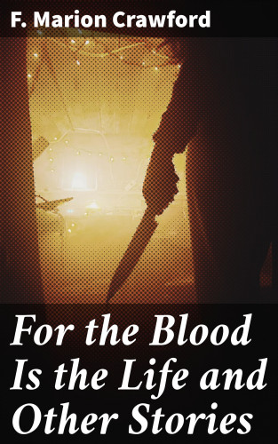 F. Marion Crawford: For the Blood Is the Life and Other Stories