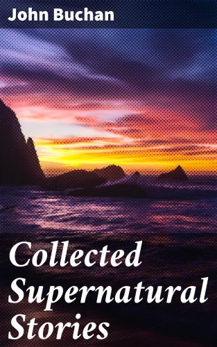 John Buchan: Collected Supernatural Stories