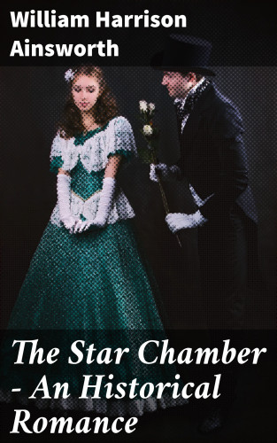 William Harrison Ainsworth: The Star Chamber - An Historical Romance