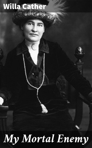 Willa Cather: My Mortal Enemy