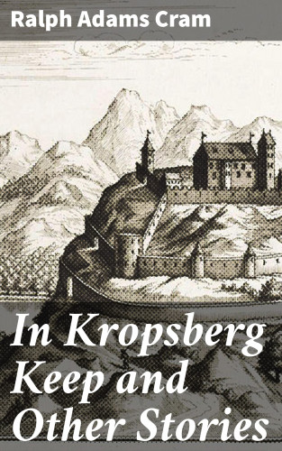Ralph Adams Cram: In Kropsberg Keep and Other Stories