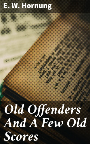 E. W. Hornung: Old Offenders And A Few Old Scores