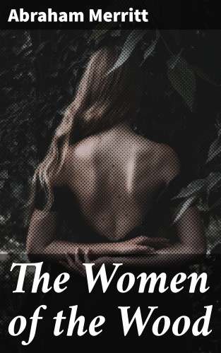 Abraham Merritt: The Women of the Wood
