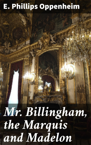 E. Phillips Oppenheim: Mr. Billingham, the Marquis and Madelon