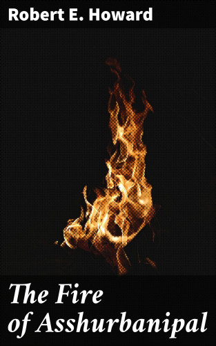 Robert E. Howard: The Fire of Asshurbanipal
