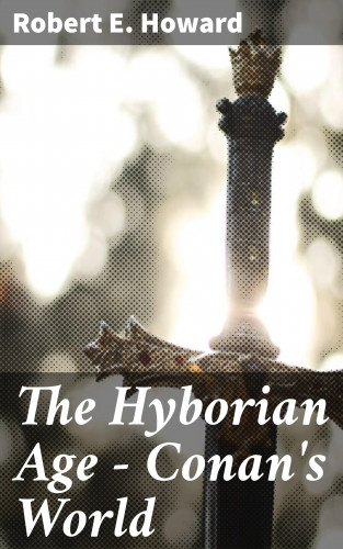 Robert E. Howard: The Hyborian Age - Conan's World
