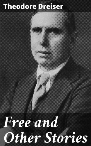 Theodore Dreiser: Free and Other Stories