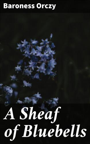 Baroness Orczy: A Sheaf of Bluebells