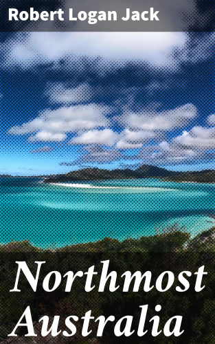 Robert Logan Jack: Northmost Australia