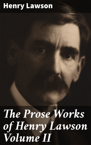 Henry Lawson: The Prose Works of Henry Lawson Volume II