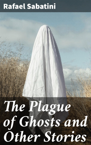 Rafael Sabatini: The Plague of Ghosts and Other Stories