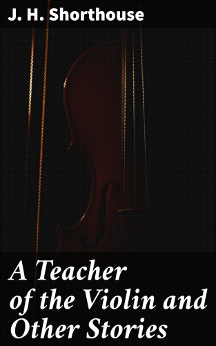 J. H. Shorthouse: A Teacher of the Violin and Other Stories
