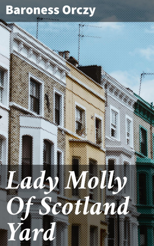 Baroness Orczy: Lady Molly Of Scotland Yard