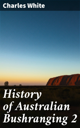 Charles White: History of Australian Bushranging 2