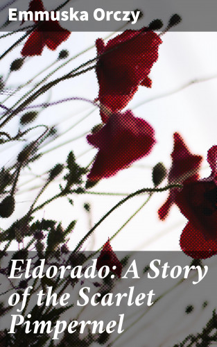 Emmuska Orczy: Eldorado: A Story of the Scarlet Pimpernel