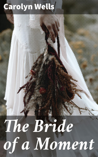 Carolyn Wells: The Bride of a Moment