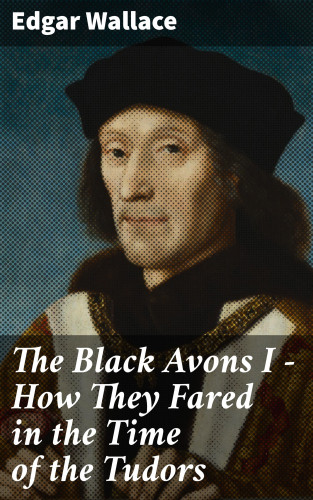 Edgar Wallace: The Black Avons I - How They Fared in the Time of the Tudors