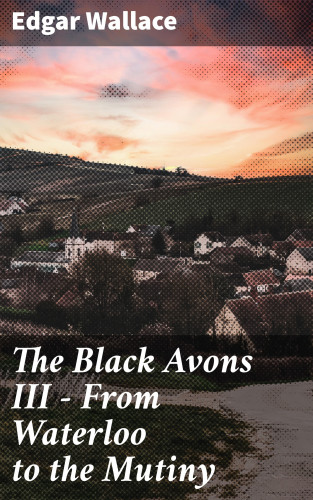Edgar Wallace: The Black Avons III - From Waterloo to the Mutiny