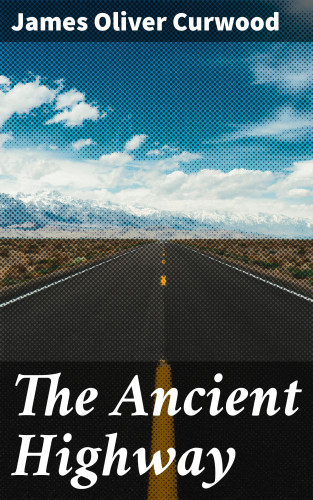 James Oliver Curwood: The Ancient Highway