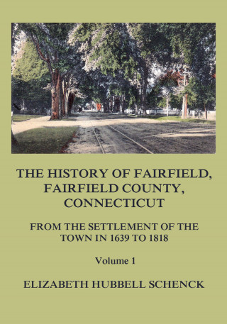 Elizabeth Hubbell Schenck: The History of Fairfield, Fairfield County, Connecticut: From the Settlement of the Town in 1639 to 1818: Volume 1