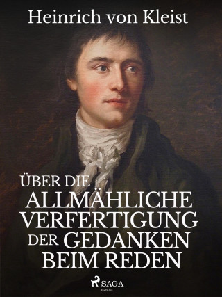 Heinrich Von Kleist: Über die allmähliche Verfertigung der Gedanken beim Reden