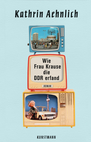 Kathrin Aehnlich: Wie Frau Krause die DDR erfand