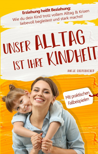 Antje Ebersbacher: Unser Alltag ist ihre Kindheit — Erziehung heißt Beziehung