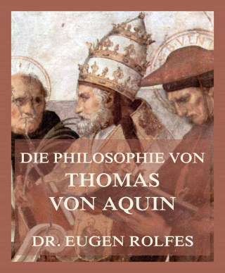 Dr. Eugen Rolfes: Die Philosophie von Thomas von Aquin