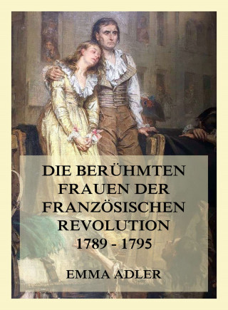 Emma Adler: Die berühmten Frauen der französischen Revolution 1789 - 1795