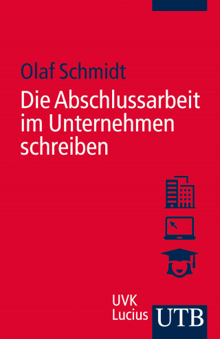 Olaf Schmidt: Die Abschlussarbeit im Unternehmen schreiben