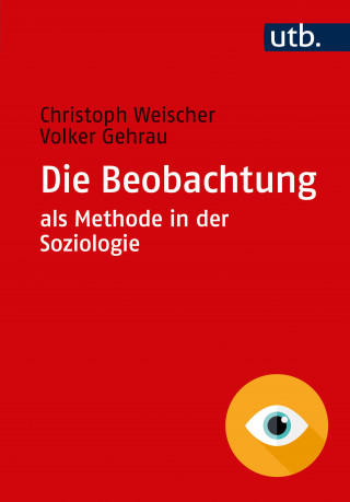 Christoph Weischer, Volker Gehrau: Die Beobachtung als Methode in der Soziologie