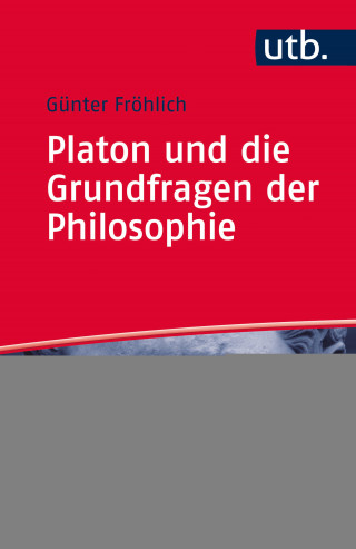 Günter Fröhlich: Platon und die Grundfragen der Philosophie